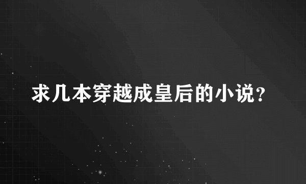 求几本穿越成皇后的小说？