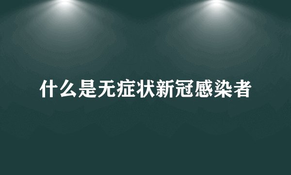 什么是无症状新冠感染者