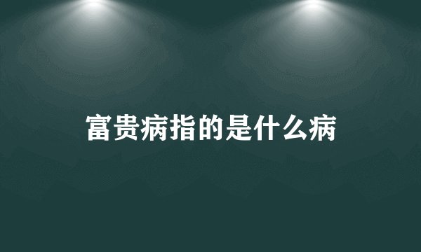 富贵病指的是什么病