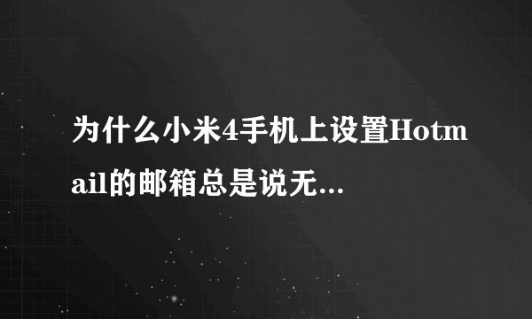 为什么小米4手机上设置Hotmail的邮箱总是说无法连接服务器？