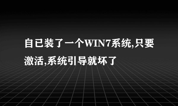 自已装了一个WIN7系统,只要激活,系统引导就坏了