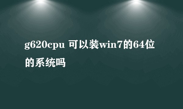 g620cpu 可以装win7的64位的系统吗