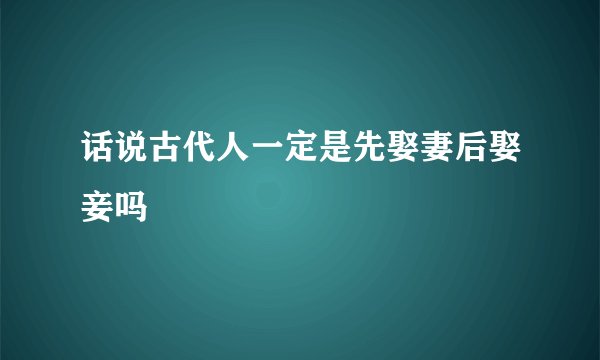 话说古代人一定是先娶妻后娶妾吗