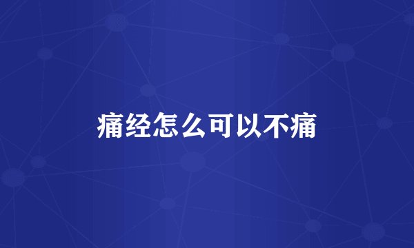 痛经怎么可以不痛