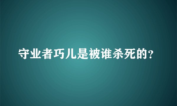 守业者巧儿是被谁杀死的？