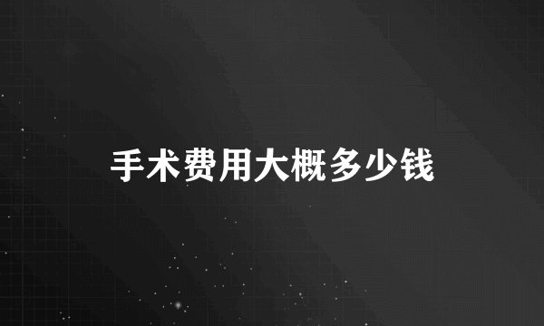 手术费用大概多少钱