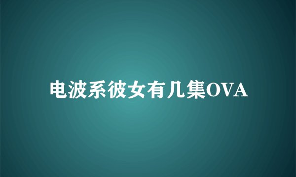 电波系彼女有几集OVA
