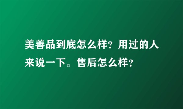 美善品到底怎么样？用过的人来说一下。售后怎么样？