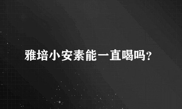 雅培小安素能一直喝吗？