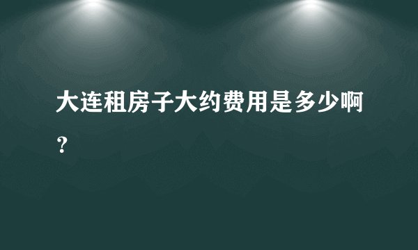 大连租房子大约费用是多少啊？