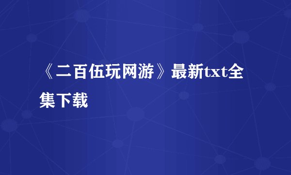 《二百伍玩网游》最新txt全集下载