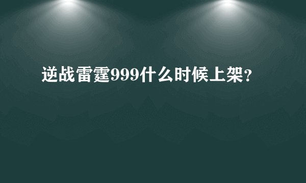 逆战雷霆999什么时候上架？