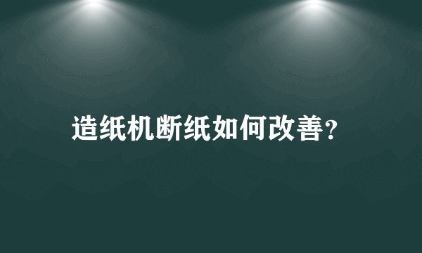 造纸机断纸如何改善?