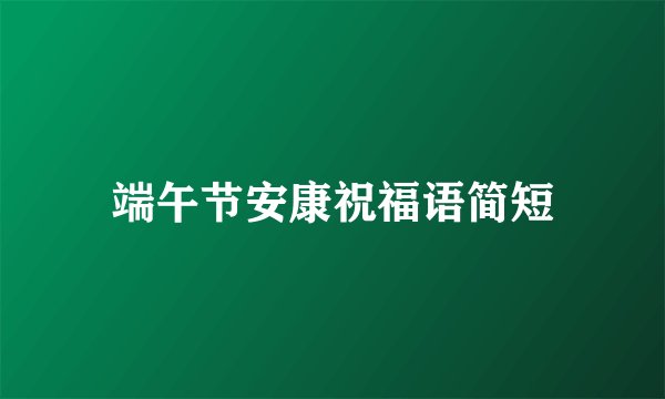 端午节安康祝福语简短