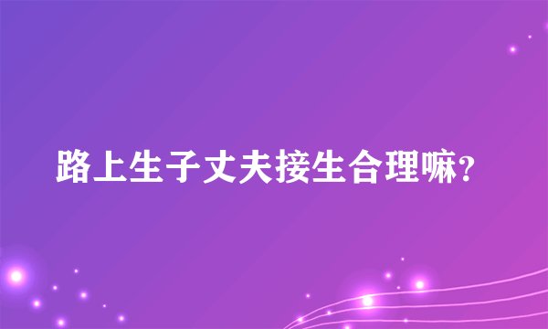 路上生子丈夫接生合理嘛？