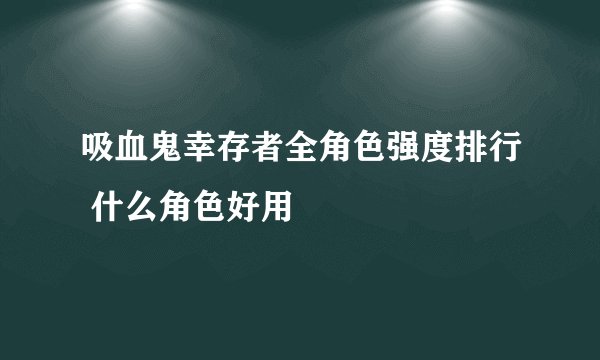吸血鬼幸存者全角色强度排行 什么角色好用