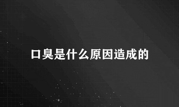 口臭是什么原因造成的