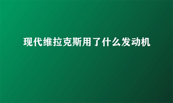 现代维拉克斯用了什么发动机