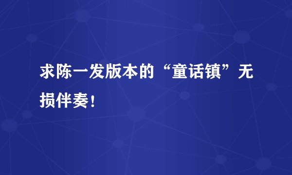 求陈一发版本的“童话镇”无损伴奏！