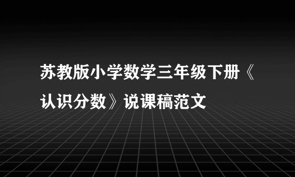 苏教版小学数学三年级下册《认识分数》说课稿范文