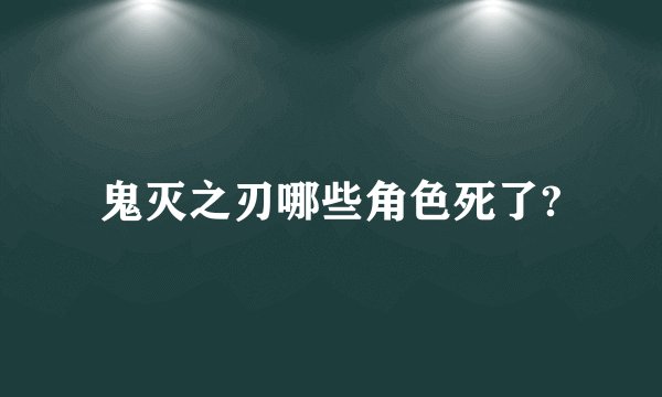 鬼灭之刃哪些角色死了?