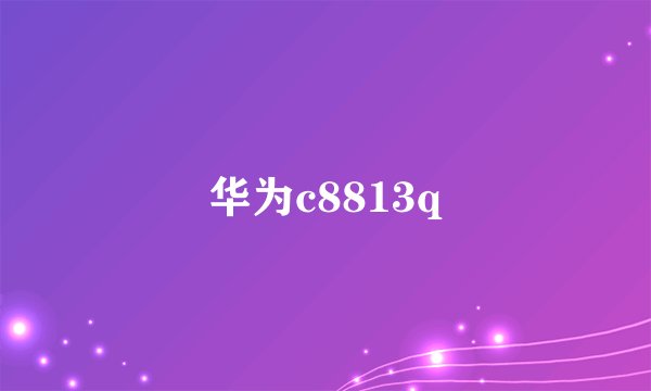 华为c8813q