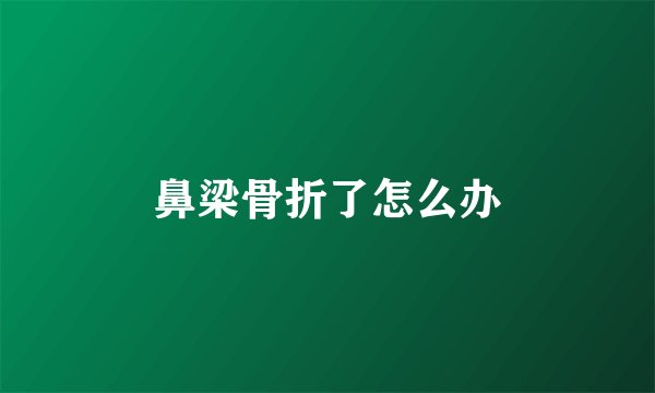 鼻梁骨折了怎么办