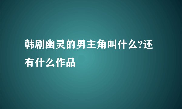 韩剧幽灵的男主角叫什么?还有什么作品