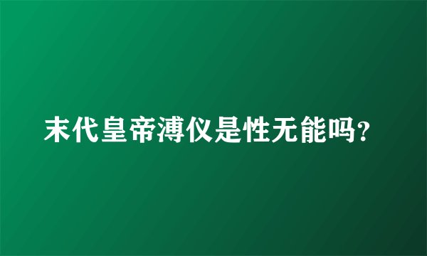 末代皇帝溥仪是性无能吗？