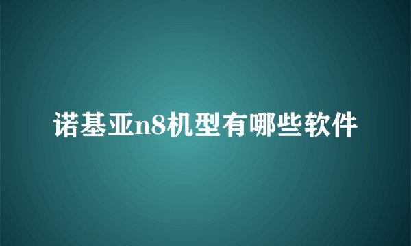 诺基亚n8机型有哪些软件