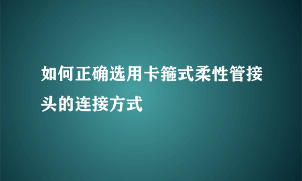 如何正确选用卡箍式柔性管接头的连接方式