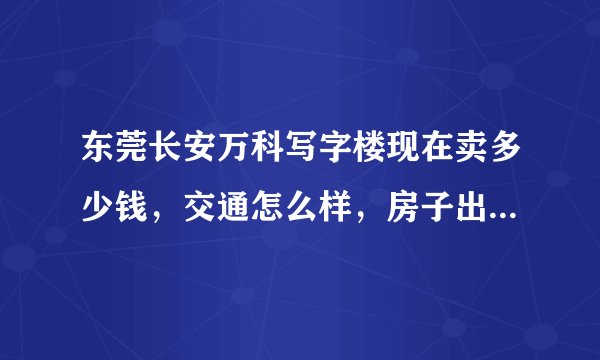 东莞长安万科写字楼现在卖多少钱，交通怎么样，房子出租注意事项有哪些？