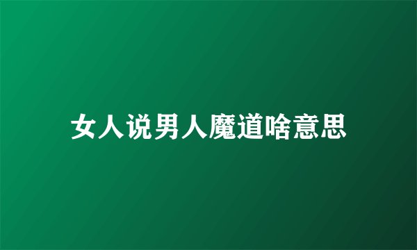 女人说男人魔道啥意思