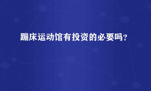 蹦床运动馆有投资的必要吗？