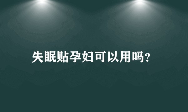 失眠贴孕妇可以用吗？