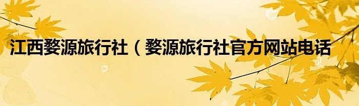 江西婺源旅行社（婺源旅行社官方网站电话