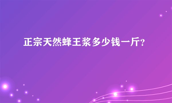 正宗天然蜂王浆多少钱一斤？