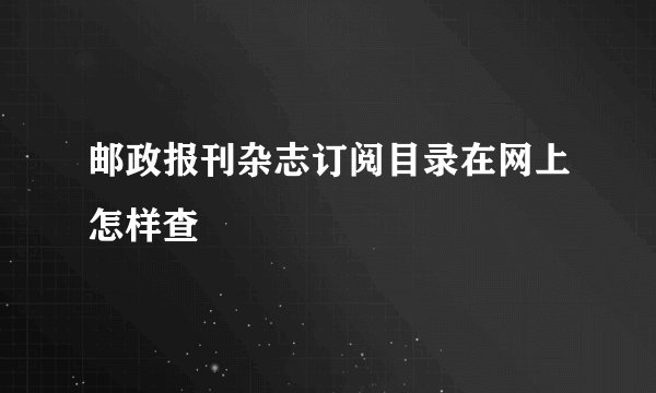 邮政报刊杂志订阅目录在网上怎样查