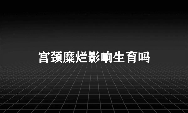 宫颈糜烂影响生育吗