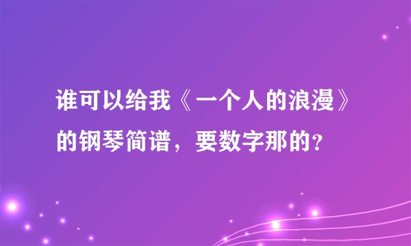 谁可以给我《一个人的浪漫》的钢琴简谱，要数字那的？