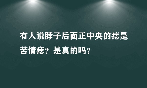 有人说脖子后面正中央的痣是苦情痣？是真的吗？