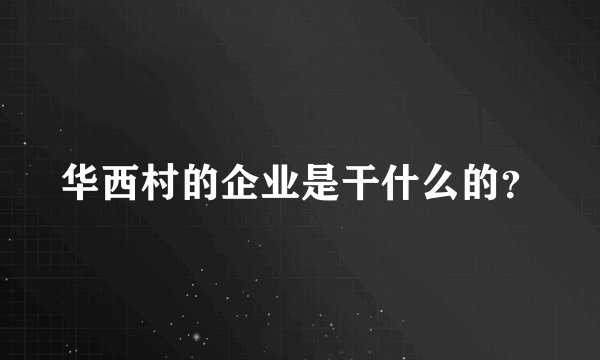 华西村的企业是干什么的？