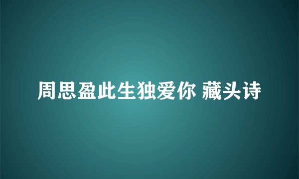 周思盈此生独爱你 藏头诗