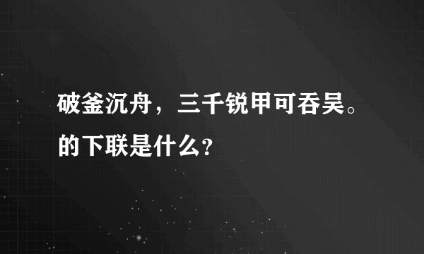 破釜沉舟，三千锐甲可吞吴。的下联是什么？