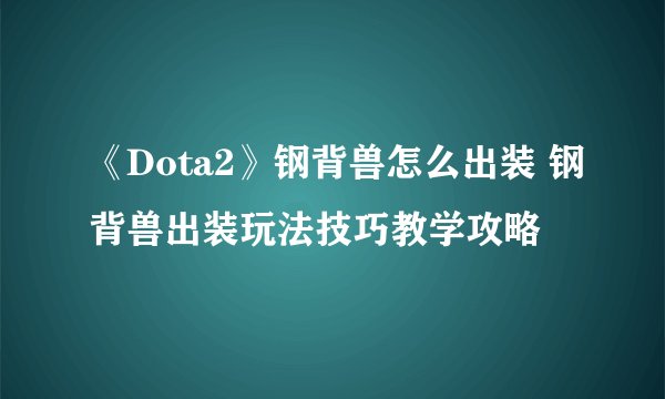 《Dota2》钢背兽怎么出装 钢背兽出装玩法技巧教学攻略