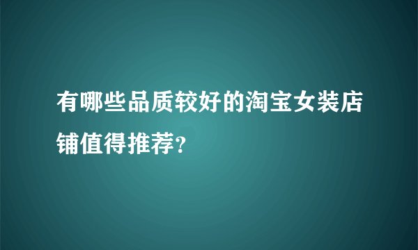 有哪些品质较好的淘宝女装店铺值得推荐？
