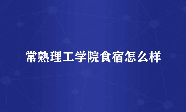 常熟理工学院食宿怎么样