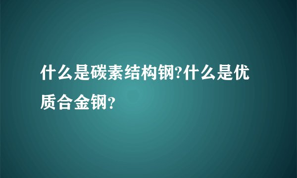 什么是碳素结构钢?什么是优质合金钢?