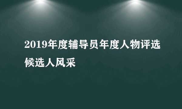 2019年度辅导员年度人物评选候选人风采