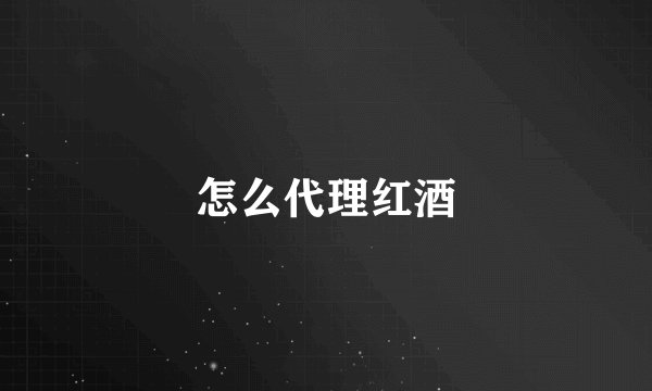 怎么代理红酒